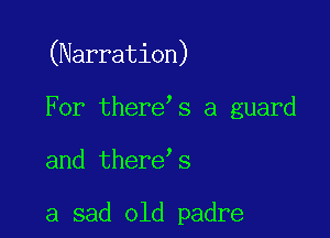 (Narration)

For there s a guard

and there s

a sad old padre