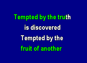 Tempted by the truth
is discovered

Tempted by the

fruit of another