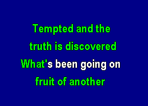 Tempted and the
truth is discovered

What's been going on

fruit of another
