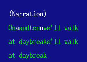 (Narration)

Onaandtonnwe ll walk

at daybreake'll walk

at daybreak