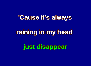 'Cause it's always

raining in my head

just disappear