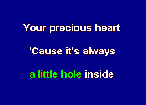 Your precious heart

'Cause it's always

a little hole inside