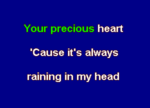 Your precious heart

'Cause it's always

raining in my head