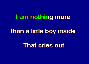 I am nothing more

than a little boy inside

That cries out