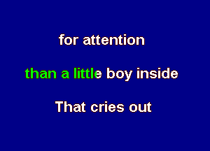 for attention

than a little boy inside

That cries out