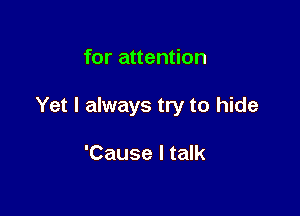 for attention

Yet I always try to hide

'Cause I talk