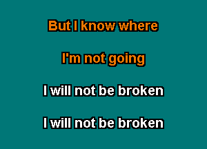 But I know where

I'm not going

I will not be broken

I will not be broken