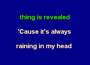 thing is revealed

'Cause it's always

raining in my head