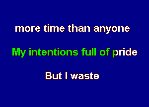 more time than anyone

My intentions full of pride

But I waste