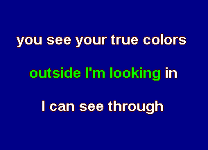 you see your true colors

outside I'm looking in

I can see through
