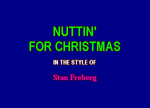 NUTTIN'
FOR CHRISTMAS

IN THE SIYLE 0F