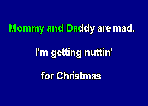 Mommy and Daddy are mad.

I'm getting nuttin'

for Christmas