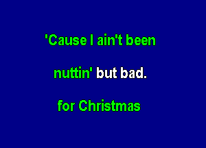 'Cause I ain't been

nuttin' but bad.

for Christmas