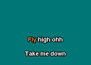 Fly high ohh

Take me down