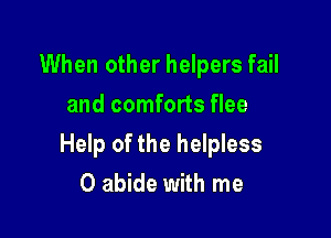 When other helpers fail
and comforts flee

Help of the helpless
0 abide with me