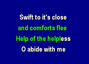 Swift to it's close
and comforts flee

Help of the helpless
0 abide with me