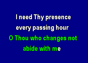 I need Thy presence
every passing hour

0 Thou who changes not

abide with me