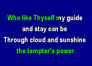 Who like Thyself my guide
and stay can be
Through cloud and sunshine

the tempter's power