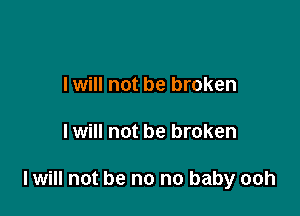 I will not be broken

I will not be broken

I will not be no no baby ooh