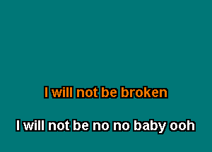 I will not be broken

I will not be no no baby ooh