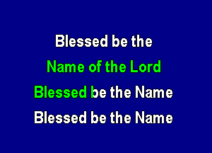 Blessed be the
Name of the Lord

Blessed be the Name
Blessed be the Name
