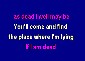 You'll come and find

the place where I'm lying