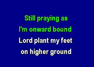 Still praying as
I'm onward bound

Lord plant my feet

on higher ground