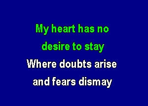 My heart has no
desire to stay
Where doubts arise

and fears dismay