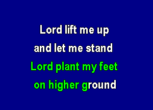 Lord lift me up
and let me stand

Lord plant my feet

on higher ground