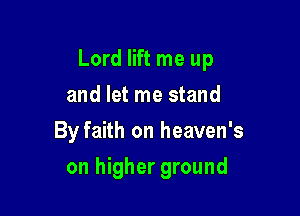 Lord lift me up
and let me stand
By faith on heaven's

on higher ground