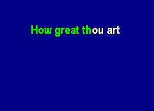 How great thou art