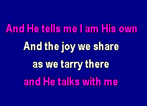 And the joy we share

as we tarry there