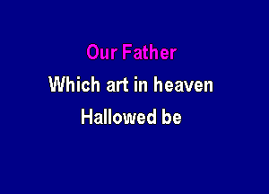 Which art in heaven

Hallowed be