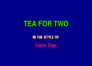 TEA FOR TWO

IN THE STYLE 0F