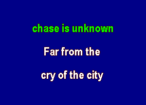 chase is unknown

Far from the

cry of the city