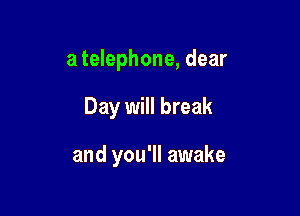 a telephone, dear

Day will break

and you'll awake