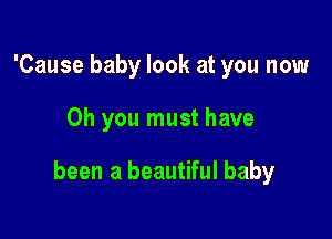 'Cause baby look at you now

Oh you must have

been a beautiful baby