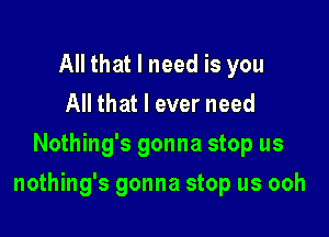 All that I need is you
All that I ever need
Nothing's gonna stop us

nothing's gonna stop us ooh