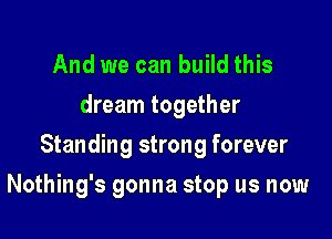 And we can build this
dream together
Standing strong forever

Nothing's gonna stop us now