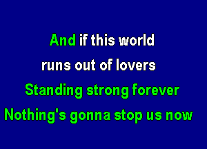 And if this world
runs out of lovers
Standing strong forever

Nothing's gonna stop us now