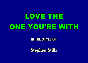 LOVE THE
ONE YOU'RE WITH

Ill WE SIYLE 0F

Stephen Stills