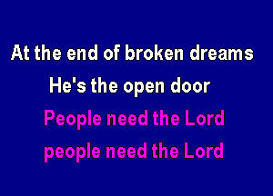 At the end of broken dreams

He's the open door