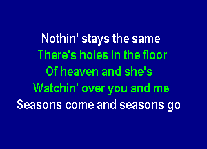 Nothin' stays the same
There's holes in the floor
0f heaven and she's
Watchin' over you and me
Seasons come and seasons go