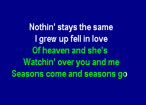 Nothin' stays the same
lgrew up fell in love
0f heaven and she's
Watchin' over you and me
Seasons come and seasons go