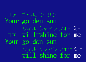 17 jaw?y'vy
Your golden sun
Owl) DiwijzL-PE-P
177 will?shine for me
Your golden sun
Owl) DiwijzL-PE-P
will shine for me