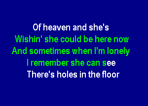 0f heaven and she's
Wishin' she could be here now
And sometimes when I'm lonely
lremember she can see
There's holes in the floor