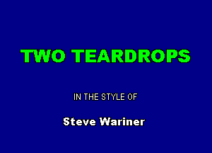 TWO TEARIDIROIPS

IN THE STYLE 0F

Steve Wariner