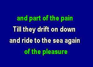 and part of the pain
Till they drift on down

and ride to the sea again

of the pleasure