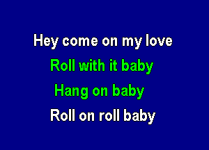 Hey come on my love
Roll with it baby
Hang on baby

Roll on roll baby