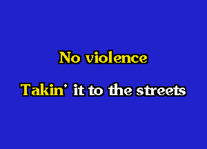 No violence

Takin' it to the streets